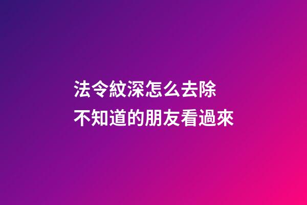 法令紋深怎么去除 不知道的朋友看過來